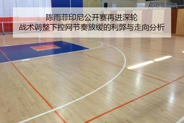 陈雨菲印尼公开赛再进深轮 战术调整下控网节奏放缓的利弊与走向分析
