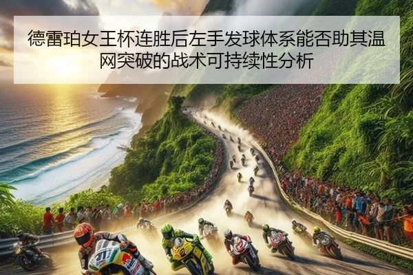 德雷珀女王杯连胜后左手发球体系能否助其温网突破的战术可持续性分析