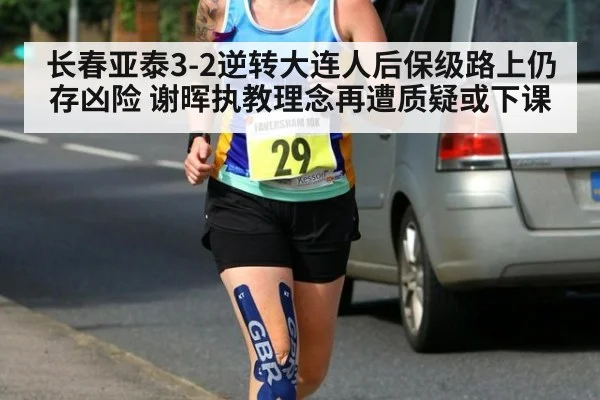 长春亚泰3-2逆转大连人后保级路上仍存凶险 谢晖执教理念再遭质疑或下课