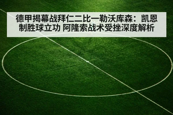 德甲揭幕战拜仁二比一勒沃库森:凯恩制胜球立功 阿隆索战术受挫深度解析